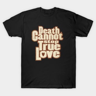 DEATH CANNOT STOP TRUE LOVE T-Shirt